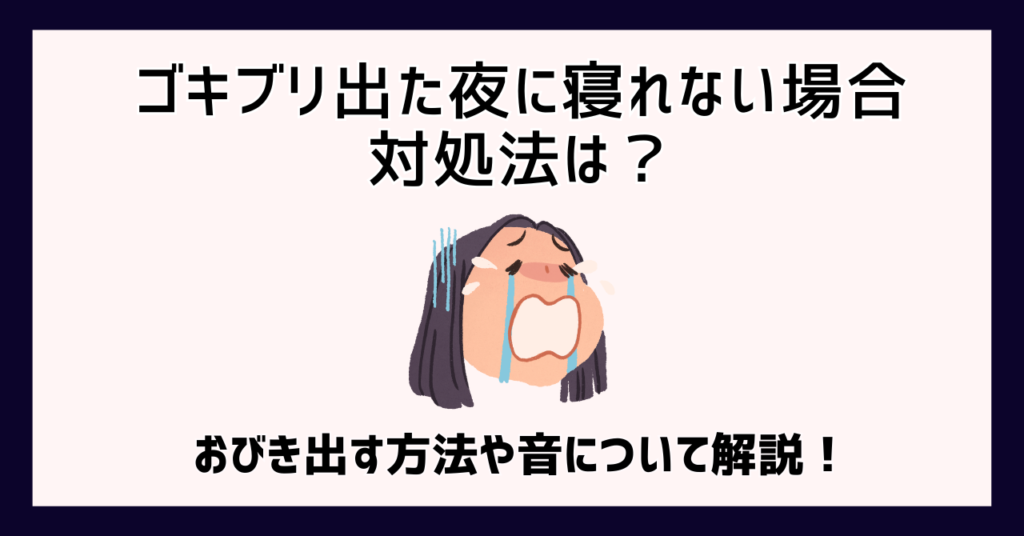 ゴキブリ出た夜に寝れない場合の対処法は？おびき出す方法や音について解説！